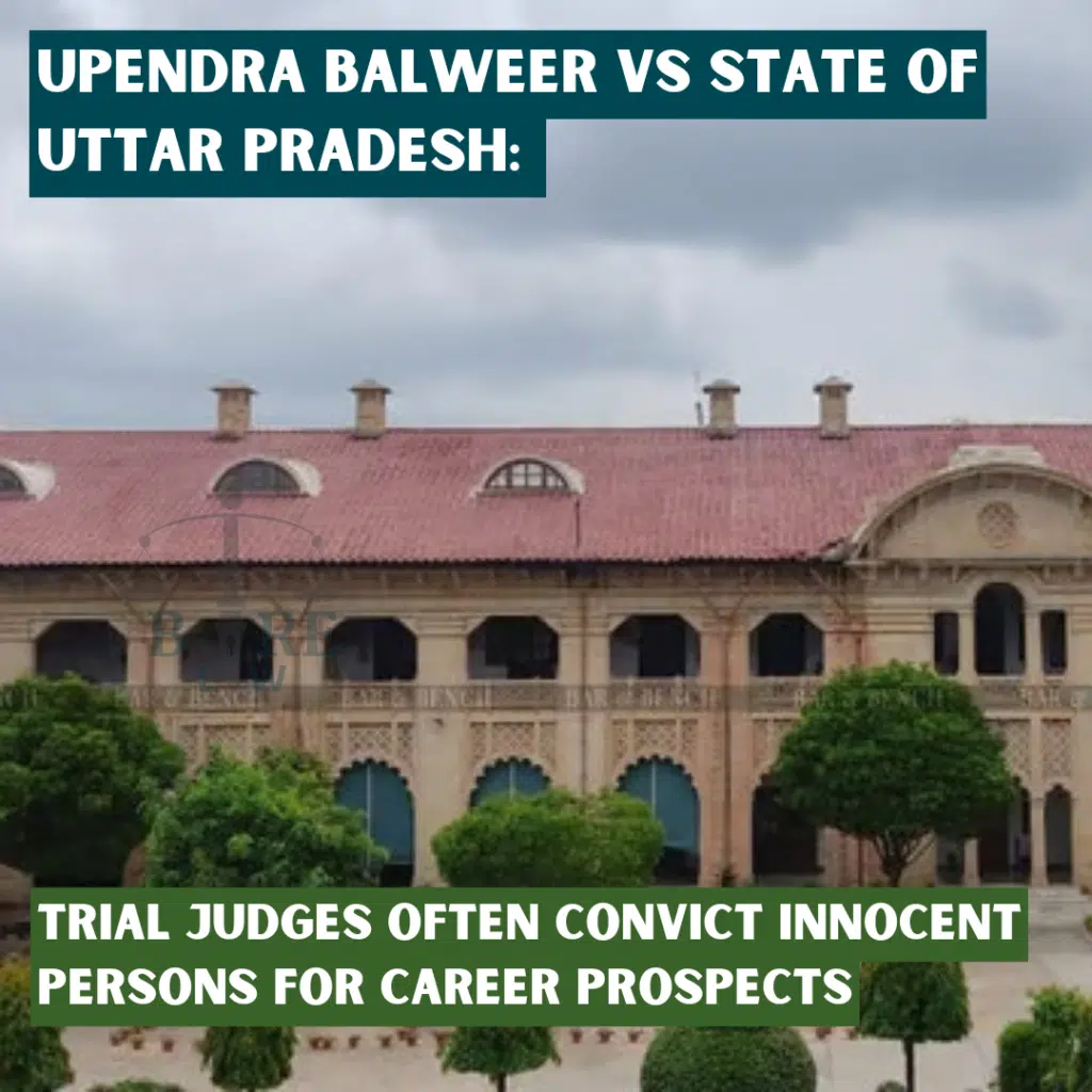 Upendra Balweer vs State of Uttar Pradesh: Trial judges often convict innocent persons for career prospects